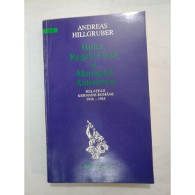 HITLER,REGELE CAROL SI MARESALUL ANTONESCU - Andreas Hillgruber